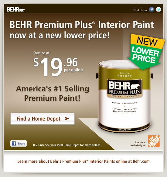 BEHR PREMIUM PLUS® Interior Paint now at a new lower price! America's number 1 Selling Premium Paint! Starting at $19.96 per gallon! U.S. only. See your local Home Depot for more details.