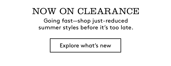 NOW ON CLEARANCE | EXPLORE WHAT’S NEW