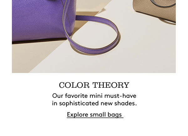 COLOR THEORY | Our favorite mini must-have in sophisticated new shades. | Explore small bags 