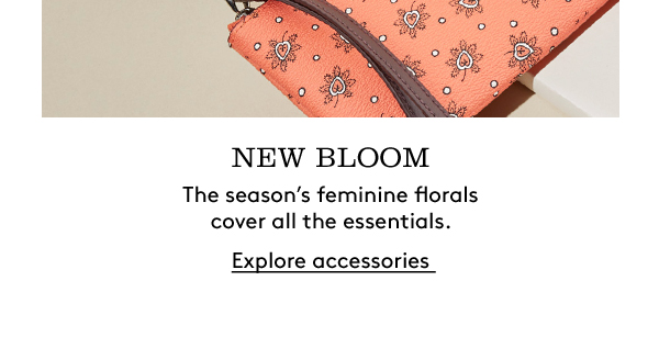 NEW BLOOM | The season’s feminine florals cover all the essentials. | Explore accessories