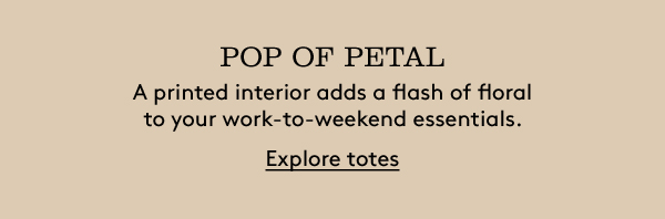 POP OF PETAL | A printed interior adds a flash of floral to your work-to-weekend essentials. | Explore totes