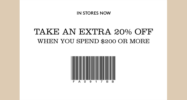 In Stores Now | Take an extra 20% off when you spend $200 or more