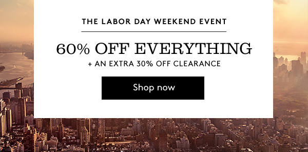 THE LABOR DAY WEEKEND EVENT | 60% OFF EVERYTHING + AN EXTRA 30% OFF CLEARANCE | Shop now