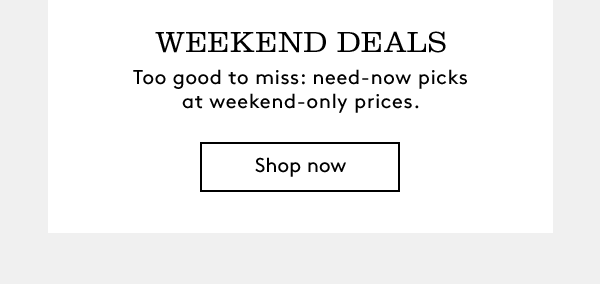 WEEKEND DEALS | Too good to miss: need-now picks at weekend-only prices. | Shop now