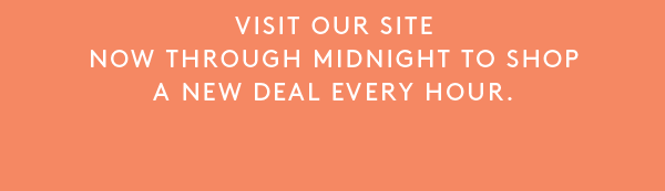 Visit our site now through midnight to shop a new deal every hour.