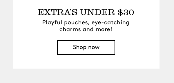 EXTRA’S UNDER $30 | Playful pouches, eye-catching charms and more! | Shop now