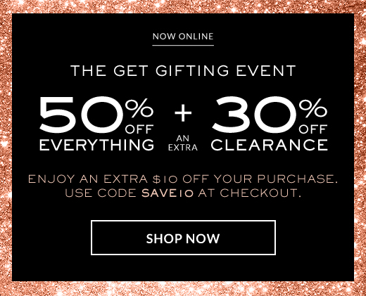 Now online | The Get Gifting Event | 50% Off Everything + An Extra 30% Off Clearance | Enjoy and extra $10 Off your purchase. Use Code SAVE10 at Checkout.| Shop Now