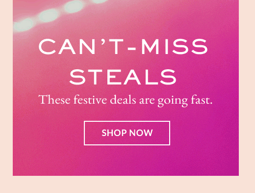 Can't-Miss Steals | SHOP NOW