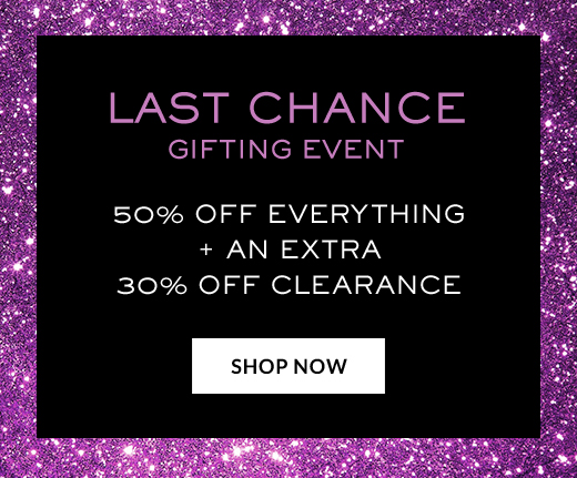 Last Chance Gifting Event | 50% Off Everything + an Extra 30% Off Clearance | Shop Now