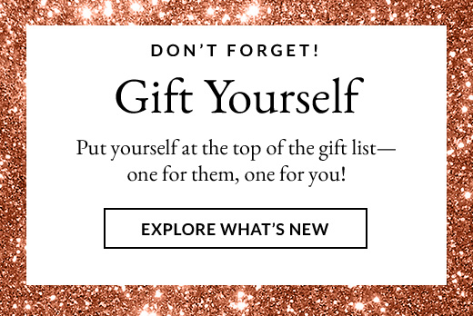 DON'T FORGET! | Gift Yourself | Put yourself at the top of the gift list-one for them, one for you! | EXPLORE WHAT'S NEW