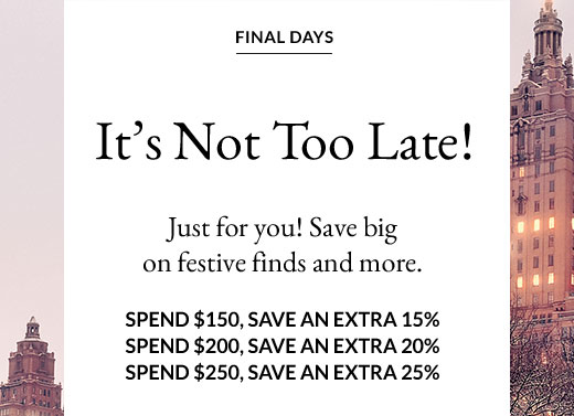 Final Days | It's Not Too Late! | Spend $150, Save an Extra 15% | Spend $200, Save an Extra 20% | Spend $250, Save an Extra 25%