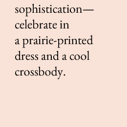 Seasonal   sophistication—celebrate in a prairie-printed dress and a cool crossbody.
