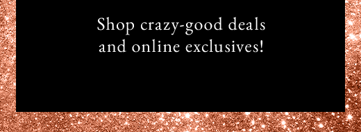 Shop crazy-good deals and online exclusives!