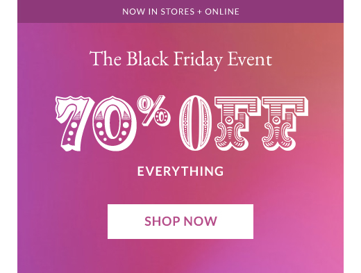NOW IN STORES + ONLINE | The Black Friday Event | 70% OFF EVERYTHING | SHOP NOW