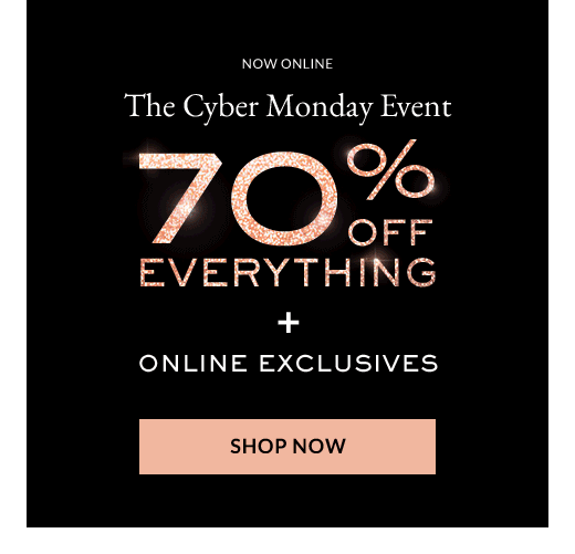 NOW ONLINE | The Cyber Monday Event 70% OFF EVERYTHING + ONLINE EXCLUSIVES | SHOP NOW