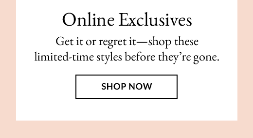 Online Exclusives | SHOP NOW