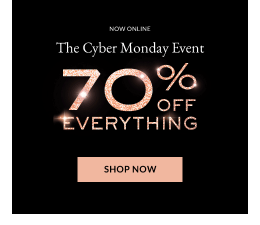 NOW ONLINE | The Cyber Monday Event 70% OFF EVERYTHING | SHOP NOW