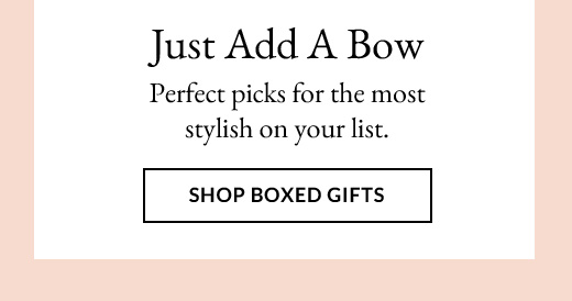 Just Add A Bow | Perfect picks for the most stylish on your list. | SHOP BOXED GIFTS