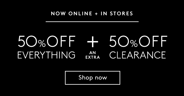 Now Online + In Stores | 50% Off Everything + an extra 50% Off Clearance | Shop Now