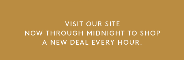 Visit our site now through midnight to shop a new deal every hour.