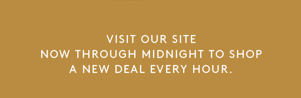 Visit our site now through midnight to shop a new deal every hour.