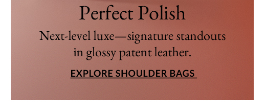Perfect Polish | Next-level luxe—signature standouts in glossy patent leather. | EXPLORE SHOULDER BAGS