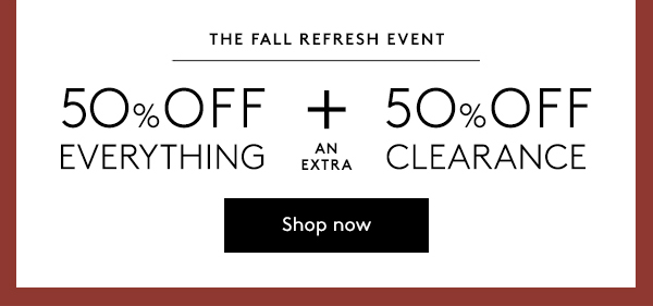 the fall refresh event | 50% off everything + an extra 50% off clearance | shop now