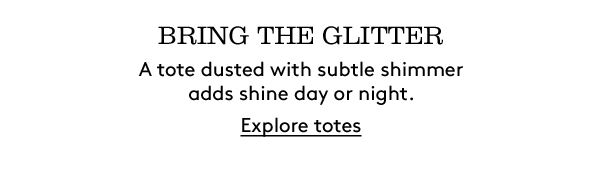 BRING THE GLITTER | A tote dusted with subtle shimmer adds shine day or night. | Explore totes