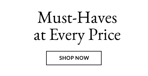 Must-Haves at Every Price | SHOP NOW