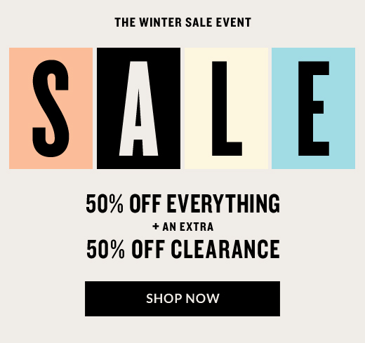 The Winter Sale Event | Sale | 50% off everything + an extra 50% off clearance | Shop Now