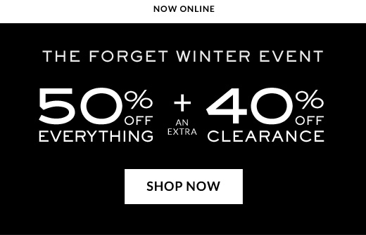 Now Online | The Forget Winter Event | 50% Off Everything + an Extra 40% Off Clearance | Shop Now
