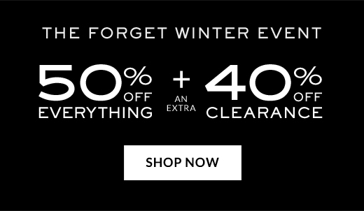 THE FORGET WINTER EVENT | 50% OFF EVERYTHING + AN EXTRA 40% OFF CLEARANCE | SHOP NOW