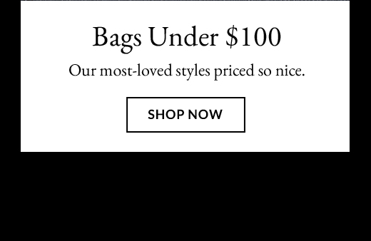 Bags Under $100 | Our most-loved styles priced so nice. | SHOP NOW