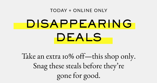 TODAY + ONLINE ONLY | DISAPPEARING DEALS