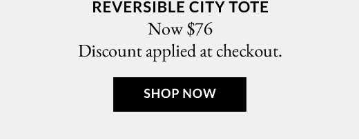 REVERSIBLE CITY TOTE | NOW $76 | SHOP NOW