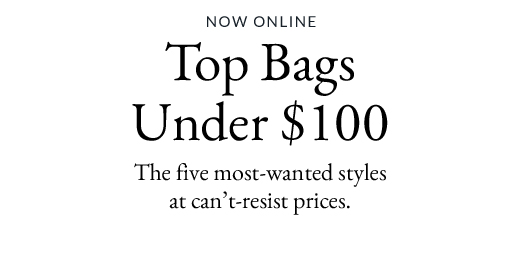 NOW ONLINE | Top Bags Under $100 | The five most-wanted styles at can’t-resist prices.