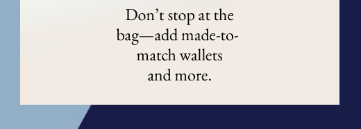 Don't stop at the bag—add made-to-match wallets and more.