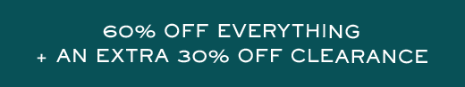 60% OFF EVERYTHING + AN EXTRA 30% OFF CLEARANCE