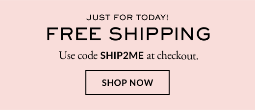 JUST FOR TODAY! | FREE SHIPPING | Use code SHIP2ME at checkout. | SHOP NOW