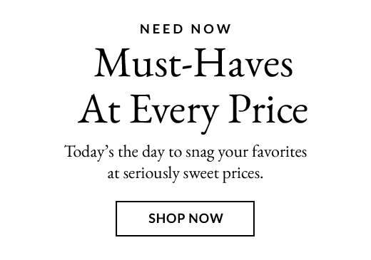 NEED NOW | Must-Haves At Every Price | SHOP NOW