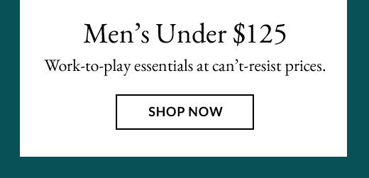 MEN’S UNDER $125 | SHOP NOW