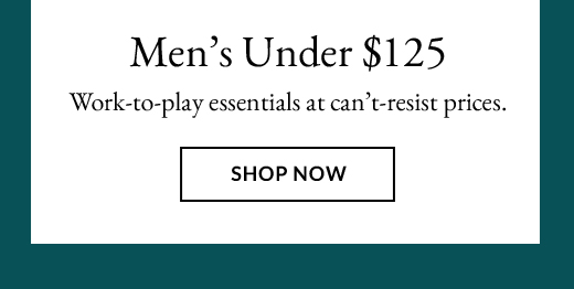 Men's Under $125 - Work-to-play essentials at can't-resist prices. - SHOP NOW