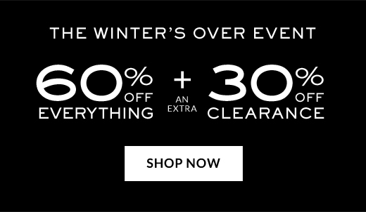 THE WINTER'S OVER EVENT | 60% OFF EVERYTHING + AN EXTRA 30% OFF CLEARANCE | SHOP NOW