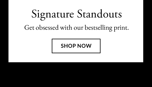 Signature Standouts | SHOP NOW