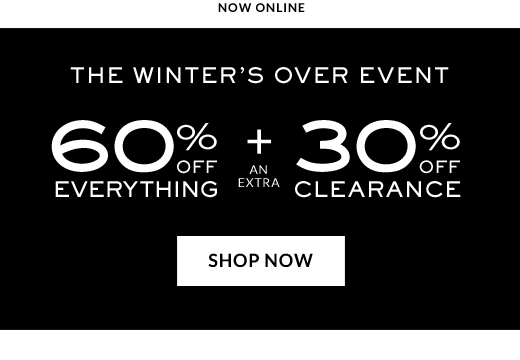 Now Online | The Winter's Over Event | 60% Off Everything + an Extra 30% Off Clearance | Shop Now