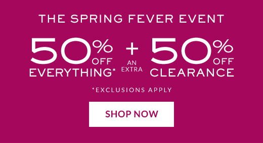 The Spring Fever Event | 50% Off Everything* + an Extra 50% Off Clearance | *Exclusions Apply | Shop Now