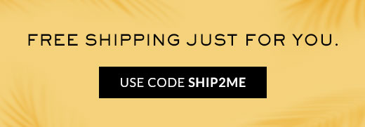 FREE SHIPPING JUST FOR YOU. | USE CODE SHIP2ME