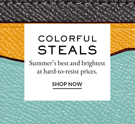 COLORFUL STEALS | Summer's best and brightest at hard-to-resist prices. | SHOP NOW