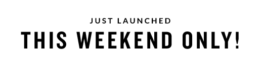 JUST LAUNCHED THIS WEEKEND ONLY!