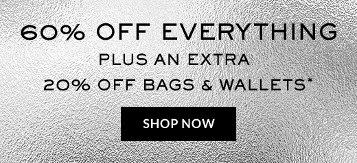 60% OFF EVERYTHING PLUS AN EXTRA 20% OFF BAGS & WALLETS* | SHOP NOW